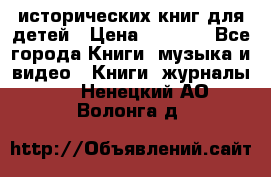 12 исторических книг для детей › Цена ­ 2 000 - Все города Книги, музыка и видео » Книги, журналы   . Ненецкий АО,Волонга д.